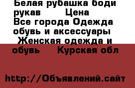 Белая рубашка-боди рукав 3/4 › Цена ­ 500 - Все города Одежда, обувь и аксессуары » Женская одежда и обувь   . Курская обл.